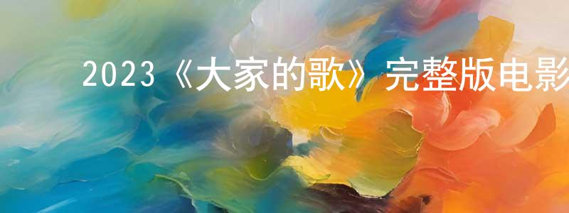 影视迷陈红琼的个人博客,2023《大家的歌》完整版电影/在线观看/百度云-美剧天堂